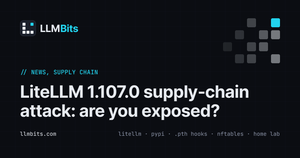 LLMBits card: LiteLLM 1.107.0 supply-chain attack, are you exposed?